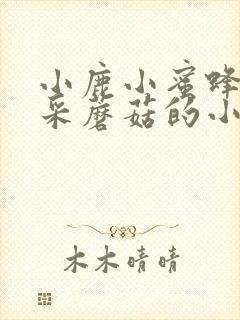 小鹿小蜜蜂儿歌采蘑菇的小姑娘