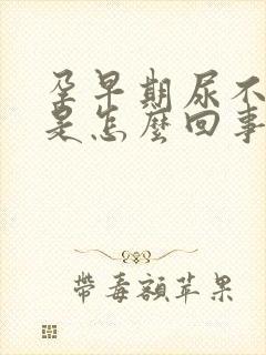 孕早期尿不出来是怎么回事