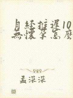 月经推迟10天无怀孕怎么回事