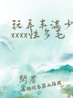 玩弄丰满少妇xxxxx性多毛