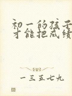 初一的孩子怎样才能把成绩提高初中小四门