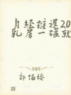 月经推迟20天乳房一碰就疼怎么办