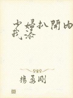 少妇扒开内裤让我添