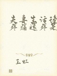 夫妻生活后阴道疼痛还疼是怎么回事