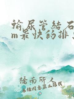 输尿管结石9mm最快的排出方法