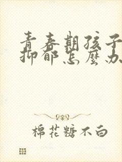 青春期孩子叛逆抑郁怎么办