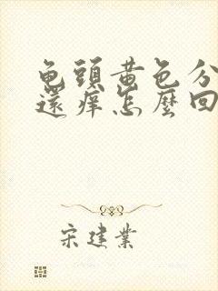 龟头黄色分泌物还痒怎么回事啊