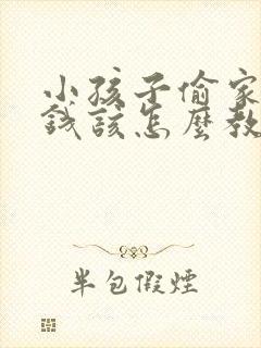 小孩子偷家里的钱该怎么教育