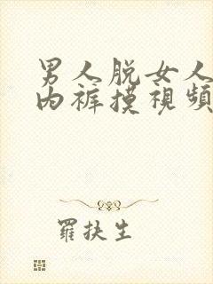 男人脱女人内衣内裤摸视频