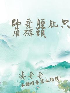 帅哥腹肌只穿三角裤头