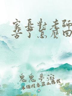 家长对老师说辛苦了怎么回复最好