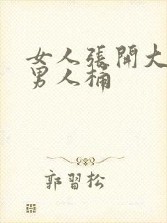 女人张开大腿让男人桶