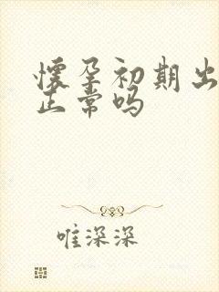 怀孕初期出血了正常吗