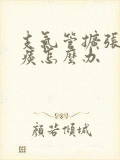 支气管扩张有黄痰怎么办