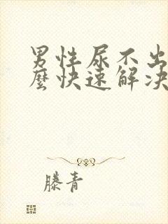 男性尿不出尿怎么快速解决