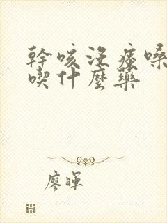 干咳没痰嗓子痒吃什么药