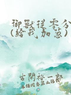 御兽从零分开始(给我加葱)