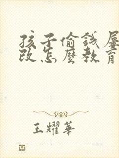 孩子偷钱屡教不改怎么教育