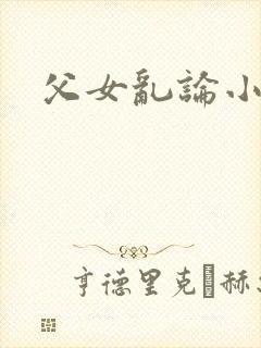 父女乱论小说网