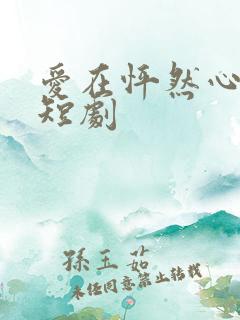 爱在怦然心动时短剧