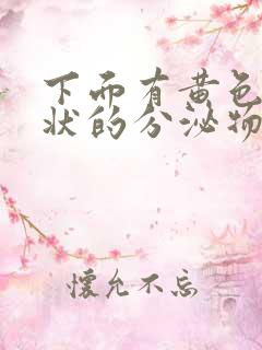 下面有黄色果冻状的分泌物怎么回事