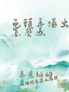 龟头弄伤出血了怎么办