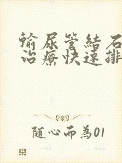 输尿管结石怎么治疗快速排出