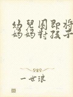 幼儿园即将毕业妈妈对孩子说的话