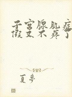 子宫腺肌症来例假又不疼了怎么回事