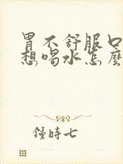 胃不舒服口渴总想喝水怎么回事