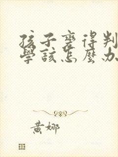 孩子变得判逆厌学该怎么办