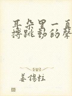 耳朵里一直有脉搏跳动的声音怎么回事