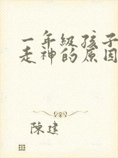 一年级孩子上课走神的原因