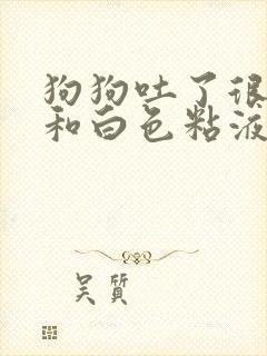 狗狗吐了很多水和白色粘液