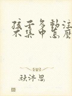 孩子多动注意力不集中怎么锻炼