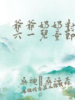 爷爷奶奶对孙子六一儿童节祝福语