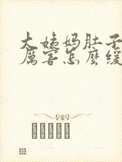 大姨妈肚子痛的厉害怎么缓解