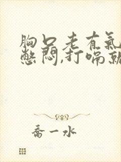 胸口老有气堵着憋闷,打嗝就舒服了