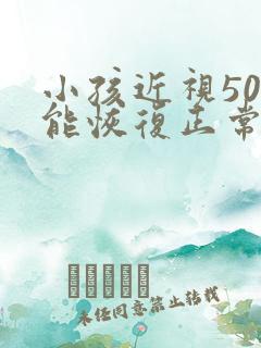 小孩近视50度能恢复正常吗