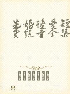 先婚后爱短剧免费观看全集高清