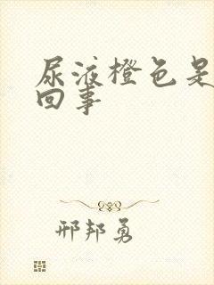 尿液橙色是怎么回事