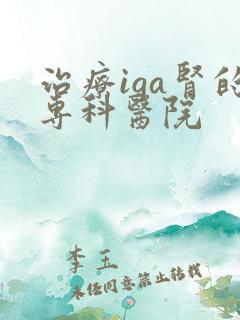 治疗iga肾的专科医院