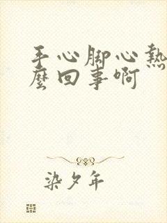 手心脚心热是怎么回事啊