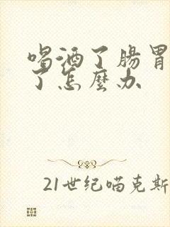 喝酒了肠胃炎犯了怎么办