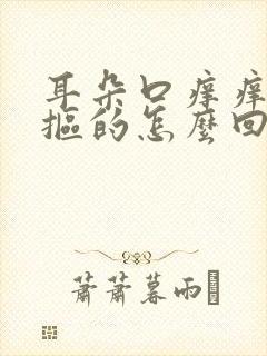 耳朵口痒痒老想抠的怎么回事