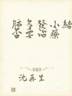 肺多发小结节是否要治疗