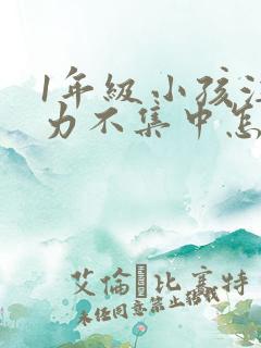 1年级小孩注意力不集中怎么培养