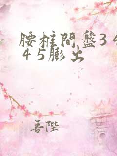 腰椎间盘3 4 4 5膨出