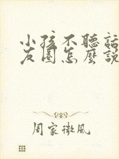 小孩不听话发朋友圈怎么说?