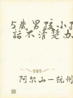 5岁男孩小孩说话不清楚办